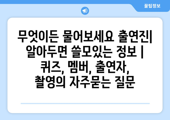 무엇이든 물어보세요 출연진| 알아두면 쓸모있는 정보 | 퀴즈, 멤버, 출연자, 촬영