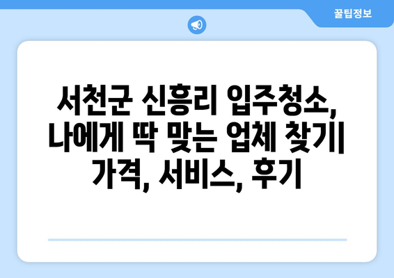 충청남도 서천군 신흥리 입주청소 추천| 깨끗한 새집을 위한 베스트 업체 5곳 | 입주청소, 신흥리, 서천군, 추천, 업체 비교