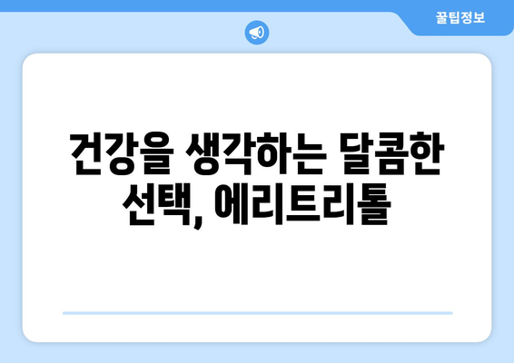 제로 칼로리 음료의 단맛, 에리트리톨의 장점과 안전성 | 건강, 설탕 대체재, 혈당 관리