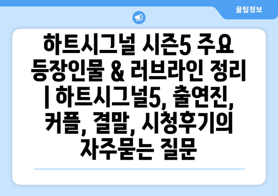 하트시그널 시즌5 주요 등장인물 & 러브라인 정리 | 하트시그널5, 출연진, 커플, 결말, 시청후기