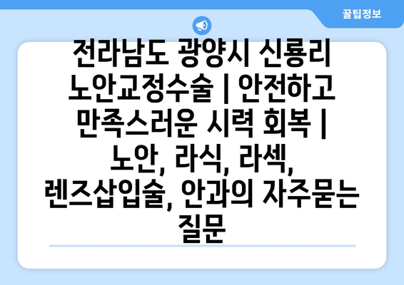 전라남도 광양시 신룡리 노안교정수술 | 안전하고 만족스러운 시력 회복 | 노안, 라식, 라섹, 렌즈삽입술, 안과