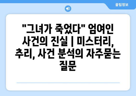 "그녀가 죽었다" 엄여인 사건의 진실 | 미스터리, 추리, 사건 분석