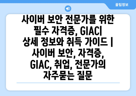 사이버 보안 전문가를 위한 필수 자격증, GIAC| 상세 정보와 취득 가이드 | 사이버 보안, 자격증, GIAC, 취업, 전문가