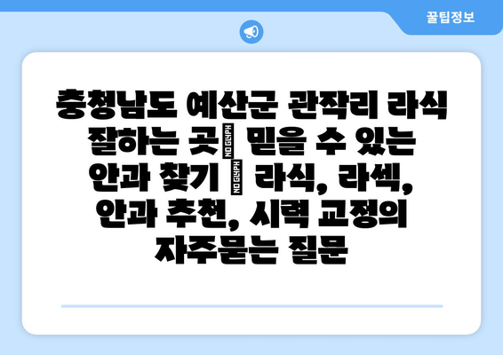 충청남도 예산군 관작리 라식 잘하는 곳| 믿을 수 있는 안과 찾기 | 라식, 라섹, 안과 추천, 시력 교정