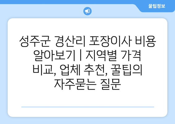 성주군 경산리 포장이사 비용 알아보기 | 지역별 가격 비교, 업체 추천, 꿀팁