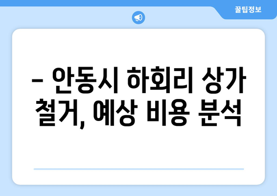 안동시 하회리 상가 철거 비용 상세 분석| 지역 특성 및 예상 비용 가이드 | 철거, 건축, 비용 예측, 안동시, 하회리