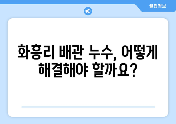 충청남도 공주시 화흥리 배관 누수 해결 가이드| 원인 분석부터 전문 업체 추천까지 | 배관 누수, 누수 탐지, 누수 수리, 공주시 배관