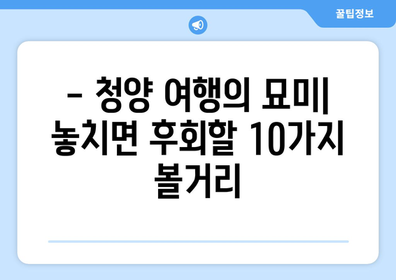 충남 청양 여행 필수 코스! 베스트 10 여행 명소 추천 | 청양 가볼만한 곳, 여행지 추천, 당일치기 여행