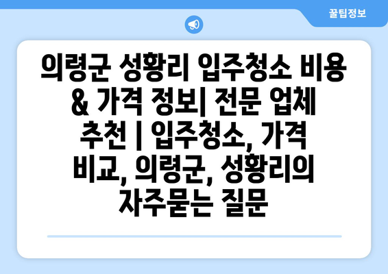 의령군 성황리 입주청소 비용 & 가격 정보| 전문 업체 추천 | 입주청소, 가격 비교, 의령군, 성황리