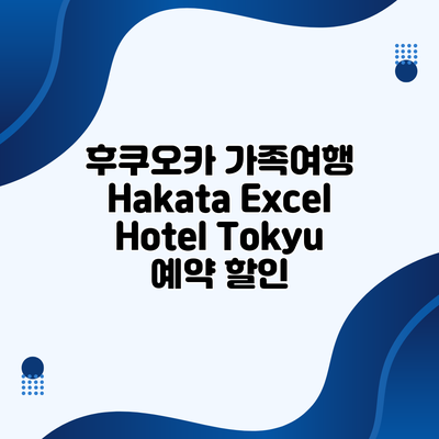 후쿠오카 가족여행 Hakata Excel Hotel Tokyu 예약 할인