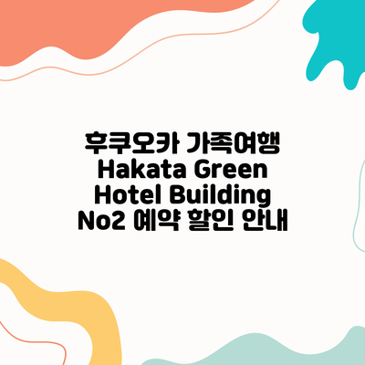 후쿠오카 가족여행 Hakata Green Hotel Building No2 예약 할인 안내